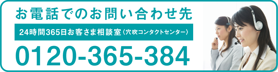 お電話でのお問い合わせ先 24時間365日お客さま相談室〈穴吹コンタクトセンター〉 0120-365-384